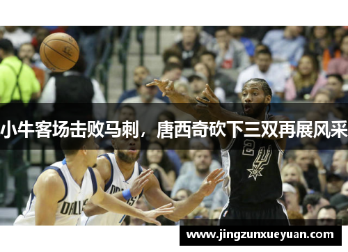 小牛客场击败马刺，唐西奇砍下三双再展风采