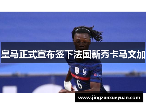 皇马正式宣布签下法国新秀卡马文加