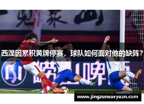 西涅因累积黄牌停赛，球队如何面对他的缺阵？
